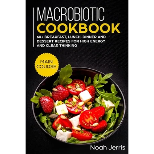 Macrobiotic Cookbook: MAIN COURSE - 60+ Breakfast, Lunch, Dinner and Dessert Recipes for high energy and clear thinking - Paperback