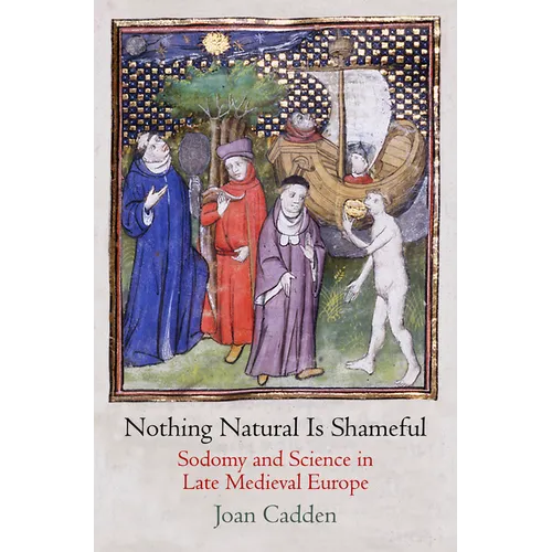 Nothing Natural Is Shameful: Sodomy and Science in Late Medieval Europe - Hardcover