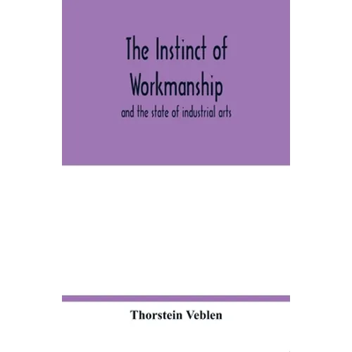 The instinct of workmanship: and the state of industrial arts - Paperback