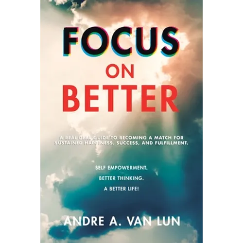 Focus on Better: A Real Deal Guide to Becoming a Match for Sustained Happiness, Success, and Fulfillment. - Paperback