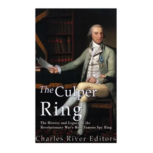 The Culper Ring: The History and Legacy of the Revolutionary War's Most Famous Spy Ring - Paperback