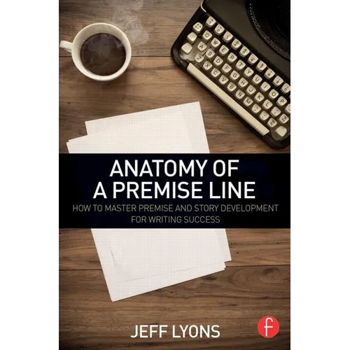 Anatomy of a Premise Line: How to Master Premise and Story Development for Writing Success - Paperback