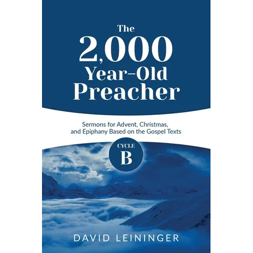 The 2,000 Year-Old Preacher: Cycle B Sermons for Advent, Christmas, and Epiphany Based on the Gospel Texts - Paperback
