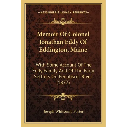 Memoir Of Colonel Jonathan Eddy Of Eddington, Maine: With Some Account Of The Eddy Family, And Of The Early Settlers On Penobscot River (1877) - Paperback