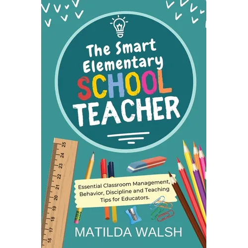 The Smart Elementary School Teacher - Essential Classroom Management, Behavior, Discipline and Teaching Tips for Educators - Paperback