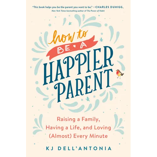 How to Be a Happier Parent: Raising a Family, Having a Life, and Loving (Almost) Every Minute - Paperback