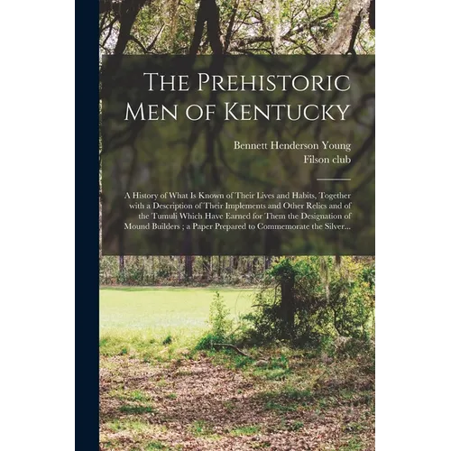 The Prehistoric Men of Kentucky: a History of What is Known of Their Lives and Habits, Together With a Description of Their Implements and Other Relic - Paperback