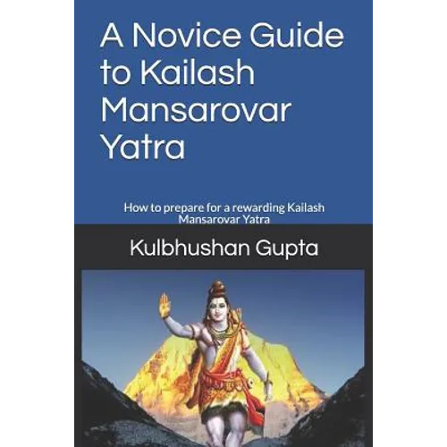 A Novice Guide to Kailash Mansarovar Yatra: How to Prepare for a Rewarding Kailash Mansarovar Yatra - Paperback
