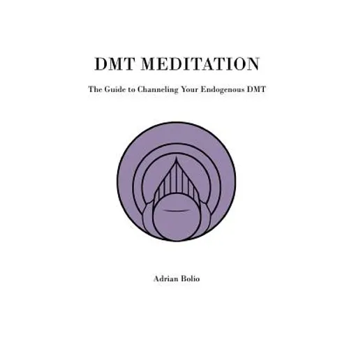 DMT Meditation: The Guide to Channeling Your Endogenous DMT - Paperback