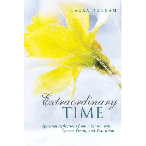 Extraordinary Time: Spiritual Reflections from a Season with Cancer, Death, and Transition - Hardcover