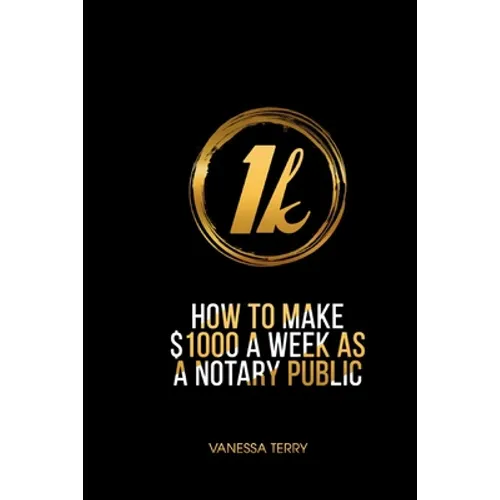 How to Earn $1000 a Week as a Notary Public: Ultimate Guide to Building A Successful Notary Business - Paperback