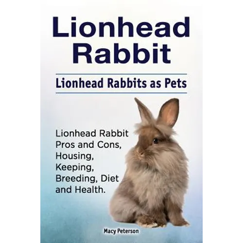 Lionhead Rabbit. Lionhead rabbits as pets. Lionhead rabbit book for pros and cons, housing, keeping, breeding, diet and health. - Paperback
