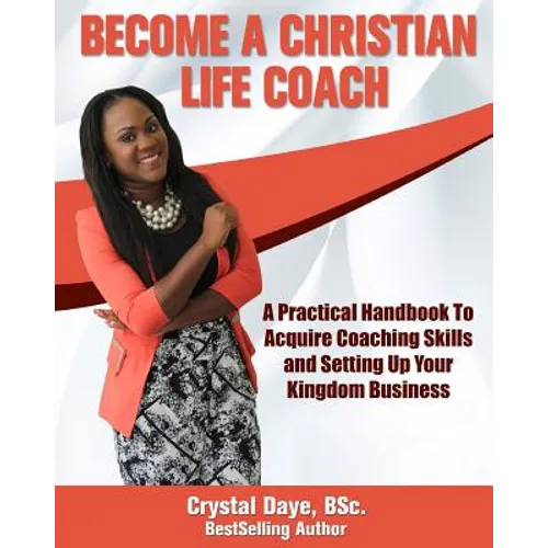 Become a Christian Life Coach: A Practical Handbook to Acquire Coaching Skills and Setting up Your Kingdom Business - Paperback