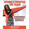 Become a Christian Life Coach: A Practical Handbook to Acquire Coaching Skills and Setting up Your Kingdom Business - Paperback