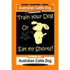 Australian Cattle Dog Dog Training Book, Train Your Dog or Eat My Shorts, Not Really But... Australian Cattle Dog - Paperback