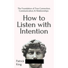 How to Listen with Intention: The Foundation of True Connection, Communication, and Relationships: The Foundation of True Connection, Communication, a - Hardcover