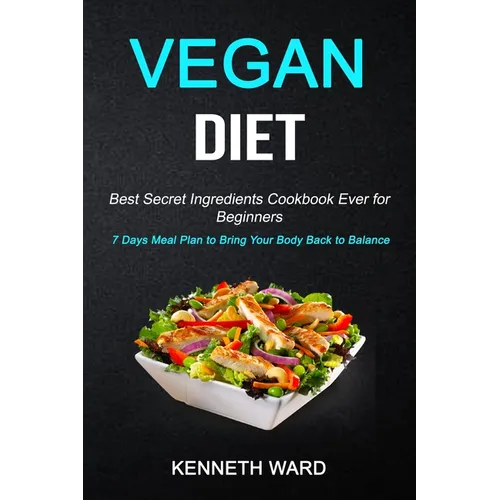 Vegan Diet: Best Secret Ingredients Cookbook Ever for Beginners (7 Days Meal Plan to Bring Your Body Back to Balance) - Paperback