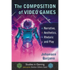 The Composition of Video Games: Narrative, Aesthetics, Rhetoric and Play - Paperback