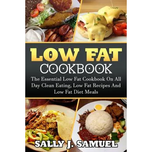 Low Fat Cookbook: The Essential Low Fat Cookbook On All Day Clean Eating, Low Fat Recipes And Low Fat Diet Meals - Paperback