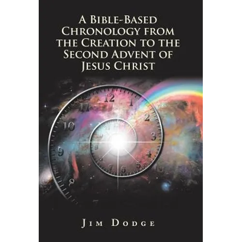 A Bible-Based Chronology from the Creation to the Second Advent of Jesus Christ - Hardcover