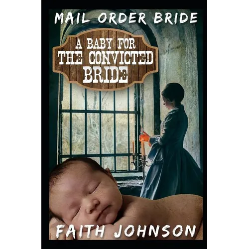 Mail Order Bride: A Baby for the Convicted Bride: Clean and Wholesome Western Historical Romance - Paperback