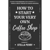 From a Great Dream to Grand Opening: How to Start Your Very Own Coffee Shop - Paperback