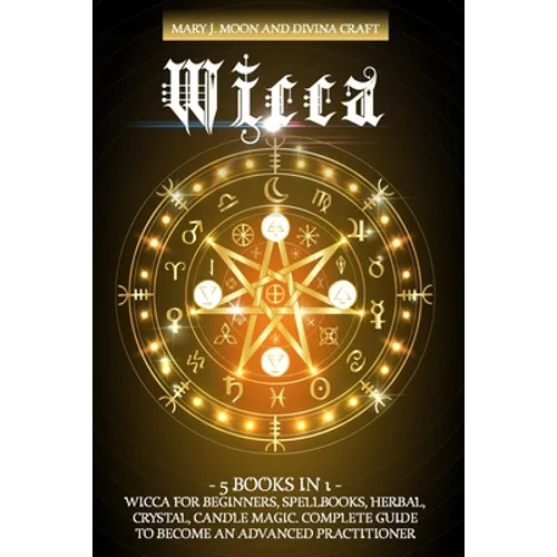 Wicca: 5 BOOKS IN 1: Wicca for Beginners, Spellbooks, Herbal, Crystal, Candle Magic. Complete Guide to Become an Advanced Practitioner - Paperback
