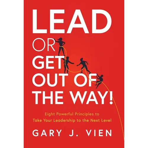 Lead or Get Out of the Way!: Eight Powerful Principles to Take Your Leadership to the Next Level - Hardcover