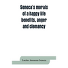 Seneca's morals of a happy life, benefits, anger and clemancy - Paperback