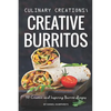 Culinary Creations; Creative Burritos: 50 Creative and Inspiring Burrito Recipes - Paperback