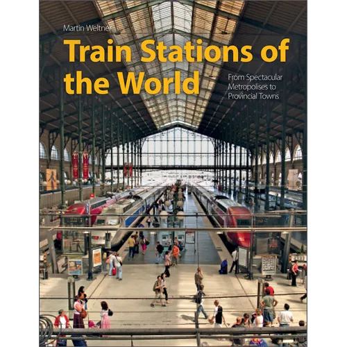 Train Stations of the World: From Spectacular Metropolises to Provincial Towns - Hardcover