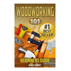 Woodworking: 101 Beginners Guide (The Definitive guide for what need to know to start your projects today) - Paperback