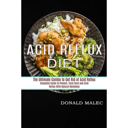 Acid Reflux Diet: Complete Guide to Prevent, Treat Gerd and Acid Reflux With Natural Remedies (The Ultimate Combo to Get Rid of Acid Reflux) - Paperback