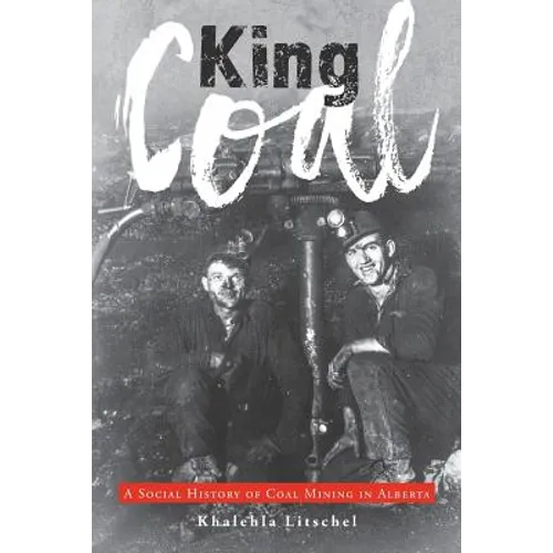 King Coal: A Social History of Coal Mining in Alberta - Paperback