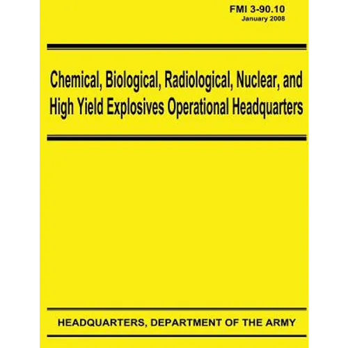 Chemical, Biological, Radiological, Nuclear, and High Yield Explosives Operational Headquarters (FMI 3-90.10) - Paperback