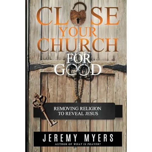 Close Your Church for Good: Removing Religion to Reveal Jesus - Paperback