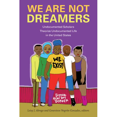 We Are Not Dreamers: Undocumented Scholars Theorize Undocumented Life in the United States - Hardcover
