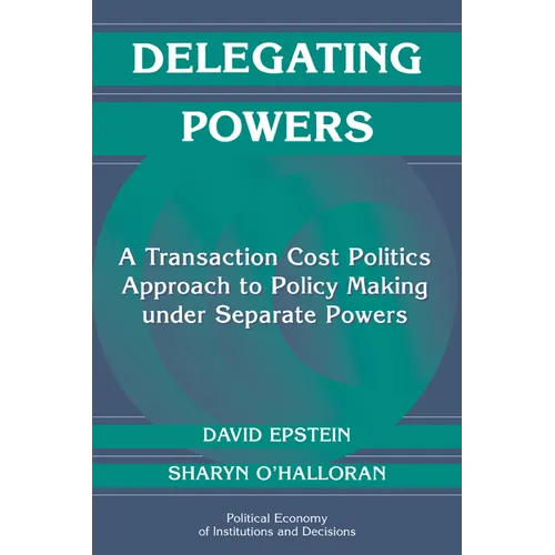 Delegating Powers: A Transaction Cost Politics Approach to Policy Making Under Separate Powers - Paperback