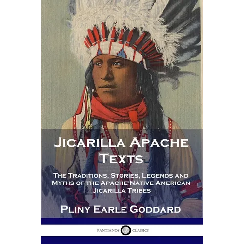 Jicarilla Apache Texts: The Traditions, Stories, Legends and Myths of the Apache Native American Jicarilla Tribes - Paperback