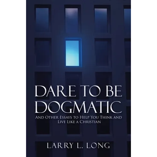 Dare to Be Dogmatic: And Other Essays to Help You Think and Live Like a Christian - Paperback