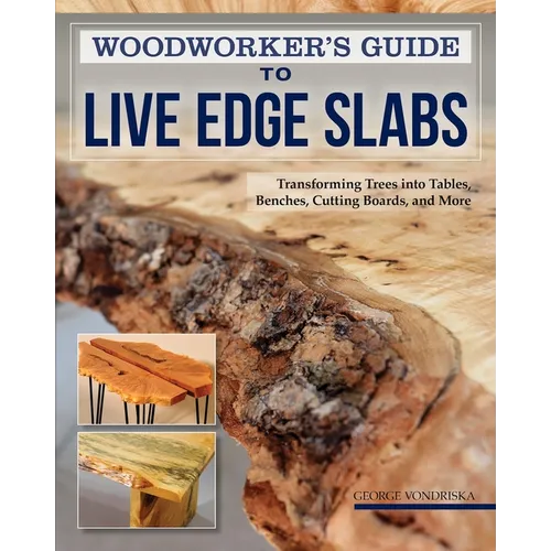 Woodworker's Guide to Live Edge Slabs: Transforming Trees Into Tables, Benches, Cutting Boards, and More - Paperback