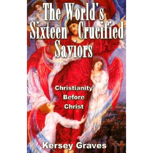 The World's Sixteen Crucified Saviours: Christianity Before Christ - Paperback