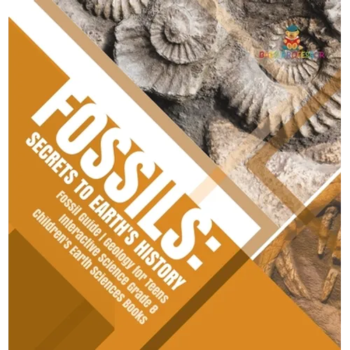Fossils: Secrets to Earth's History Fossil Guide Geology for Teens Interactive Science Grade 8 Children's Earth Sciences Books - Hardcover