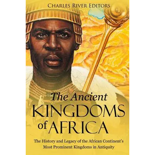 The Ancient Kingdoms of Africa: The History and Legacy of the African Continent's Most Prominent Kingdoms in Antiquity - Paperback