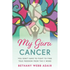 My Guru Cancer: You Don't Have to Fight to Find True Freedom from the C Word - Paperback