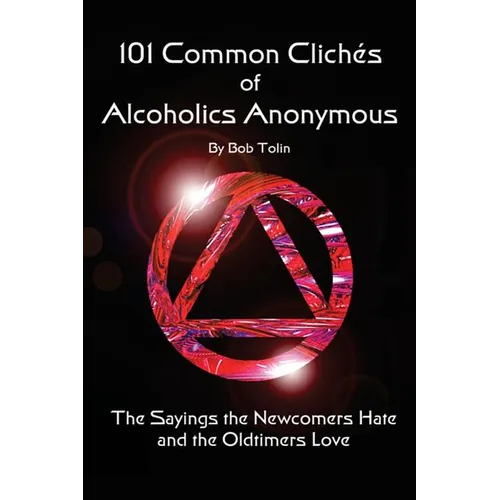 101 Common Cliches of Alcoholics Anonymous: The Sayings the Newcomers Hate and the Oldtimers Love - Paperback