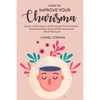 How to Improve Your Charisma: Secrets to Stop Anxiety with Charismatic Communication Guaranteed Charm & Social Skills Improvement + Small Talk Guide - Paperback