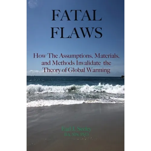 Fatal Flaws: How The Assumptions, Materials, and Methods Invalidate The Theory of Global Warming - Paperback