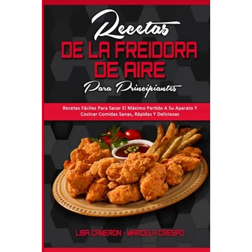 Recetas De La Freidora De Aire Para Principiantes: Recetas Fáciles Para Sacar El Máximo Partido A Su Aparato Y Cocinar Comidas Sanas, Rápidas Y Delici - Paperback