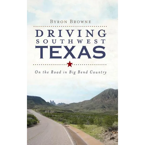 Driving Southwest Texas: On the Road in Big Bend Country - Hardcover